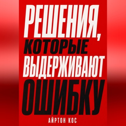 Аудиокнига «Решения, которые выдерживают ошибку», Айртон Кос