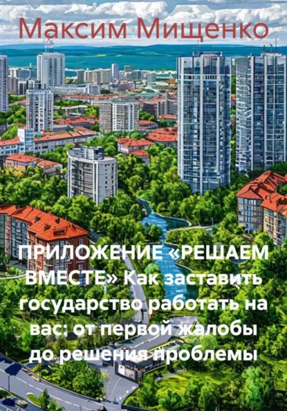 ПРИЛОЖЕНИЕ «РЕШАЕМ ВМЕСТЕ» Как заставить государство работать на вас: от первой жалобы до решения проблемы