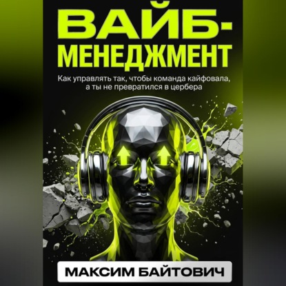 Вайб-менеджмент. Как управлять так, чтобы команда кайфовала, а ты не превратился в цербера