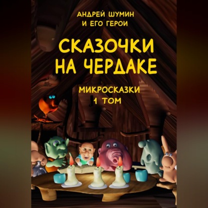 Аудиокнига ««Сказочки на чердаке» микросказки 1 том», Андрей Шумин