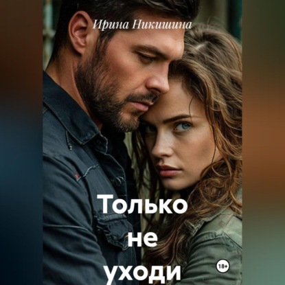 Аудиокнига «Только не уходи», Ирина Никишина
