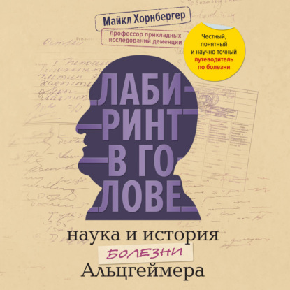 Лабиринт в голове: наука и история болезни Альцгеймера. Почему мы забываем прошлое, теряемся в настоящем и как этому противостоять