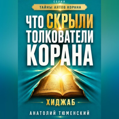 Аудиокнига «Тайны аятов Корана: Книга 1 "Что скрыли толкователи Корана. Хиджаб"», Анатолий Тюменский