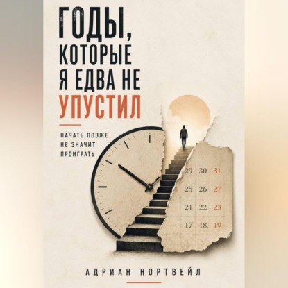 Аудиокнига «Годы, которые я едва не упустил. Начать позже не значит проиграть», Адриан Нортвейл
