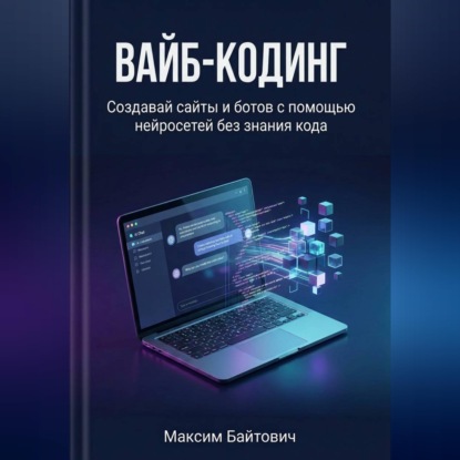 Аудиокнига «Вайб-кодинг. Создавай сайты и ботов с помощью нейросетей без знания кода», Максим Байтович