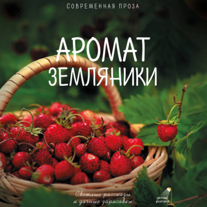 Аудиокнига «Аромат земляники. Светлые рассказы и дачные зарисовки. Современная проза», Саша Паулан