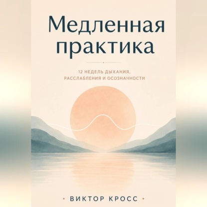 Медленная практика. 12 недель дыхания, расслабления и осознанности