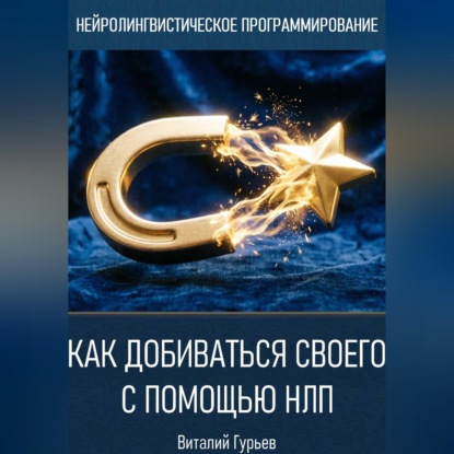 Аудиокнига «Как добиваться своего с помощью НЛП», Виталий Гурьев
