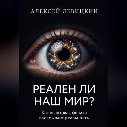 РЕАЛЕН ЛИ НАШ МИР? Как квантовая физика и нейросети взламывают наше представление о реальности