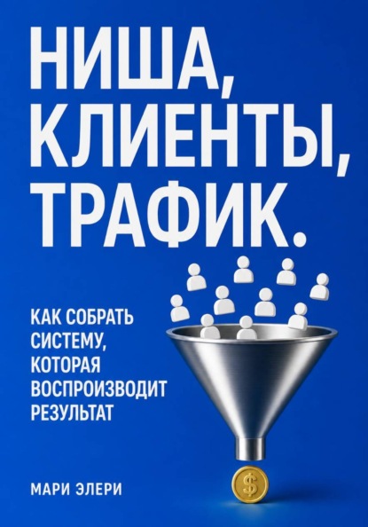 Ниша, клиенты, трафик. Как собрать систему, которая воспроизводит результат