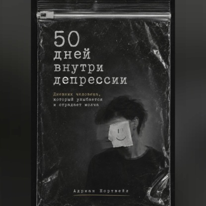 50 дней внутри депрессии. Дневник человека, который улыбается и страдает молча