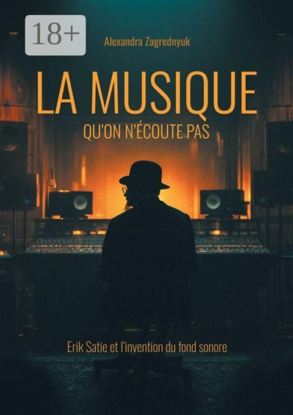La musique qu’on n’écoute pas. Erik Satie et l’invention du fond sonore