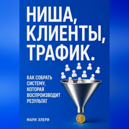 Ниша, клиенты, трафик. Как собрать систему, которая воспроизводит результат