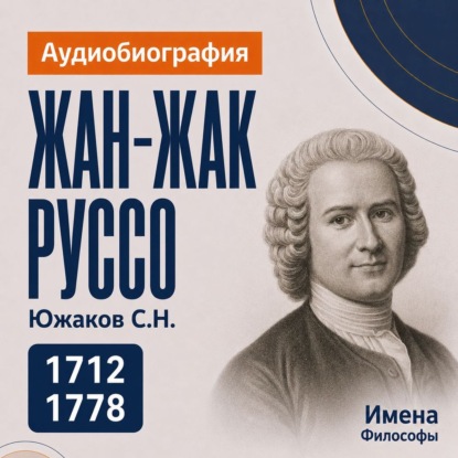 Аудиокнига «Жан-Жак Руссо: аудиобиография», Сергей Николаевич Южаков