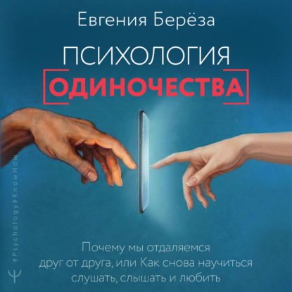 Психология одиночества. Почему мы отдаляемся друг от друга, или Как снова научиться слушать, слышать и любить