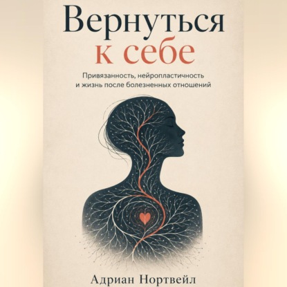 Вернуться к себе. Привязанность, нейропластичность и жизнь после болезненных отношений