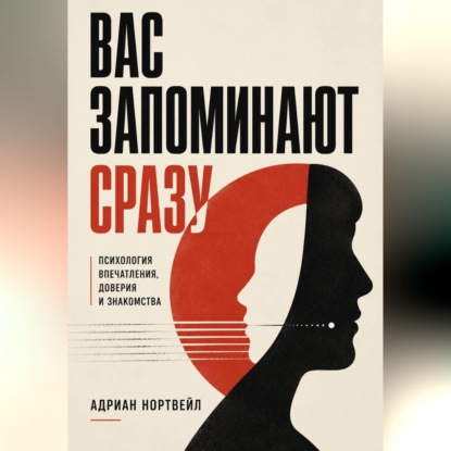 Аудиокнига «Вас запоминают сразу. Психология впечатления, доверия и знакомства», Адриан Нортвейл