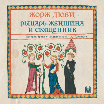 Аудиокнига «Рыцарь, женщина и священник. История брака в средневековой Франции», Жорж Дюби