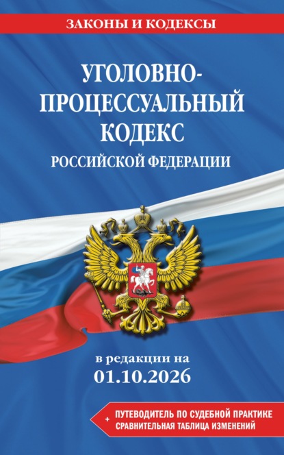 Уголовно-процессуальный кодекс Российской Федерации + путеводитель по судебной практике + сравнительная таблица изменений. В редакции на 1 октября 2026 года
