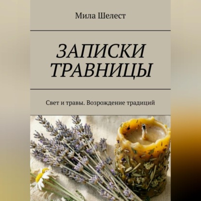 Аудиокнига «ЗАПИСКИ ТРАВНИЦЫ: Свет и травы. Возрождение традиций», Мила Шелест