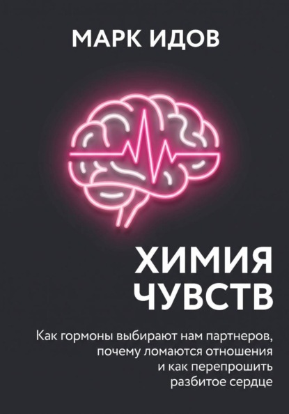 Химия чувств. Как гормоны выбирают нам партнёров, почему ломаются отношения и как перепрошить разбитое сердце