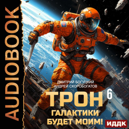 Аудиокнига «Трон галактики будет моим! Книга 6. День броненосца», Андрей Валерьевич Скоробогатов