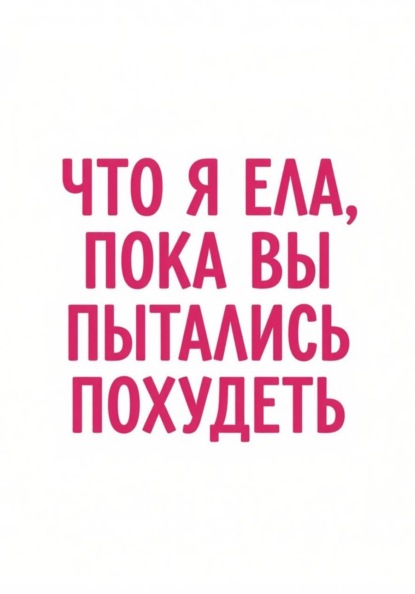 Что я ела, пока вы пытались похудеть