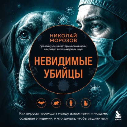 Невидимые убийцы. Как вирусы переходят между животными и людьми, создавая эпидемии, и что делать, чтобы защититься
