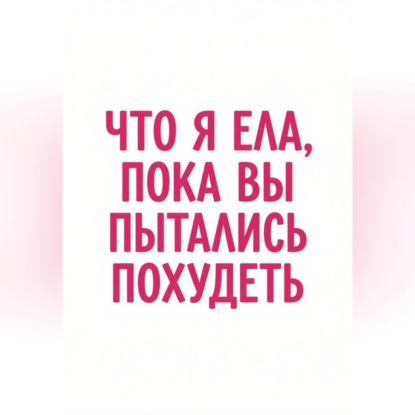 Что я ела, пока вы пытались похудеть