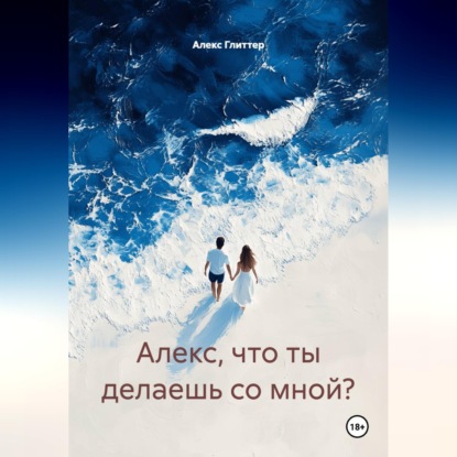 Аудиокнига «Алекс, что ты делаешь со мной?», Алекс Глиттер