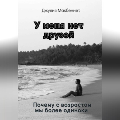 У меня нет друзей. Почему с возрастом мы более одиноки