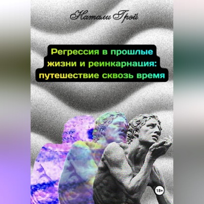 Регрессия в прошлые жизни и реинкарнация - путешествие сквозь время