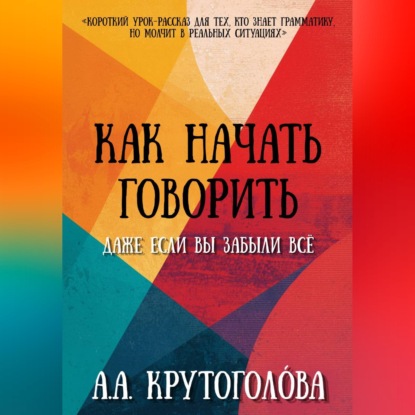 Аудиокнига «Как начать говорить, даже если вы забыли всё», А. А. Крутоголóва