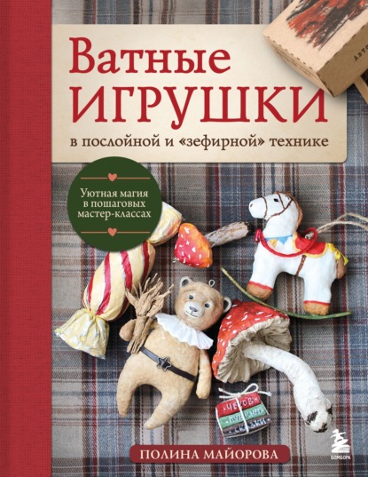 Ватные игрушки в послойной и "зефирной" технике. Уютная магия в пошаговых мастер-классах