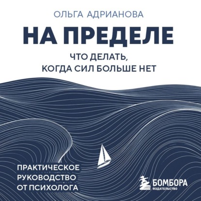 На пределе. Что делать, когда сил больше нет. Практическое руководство от психолога