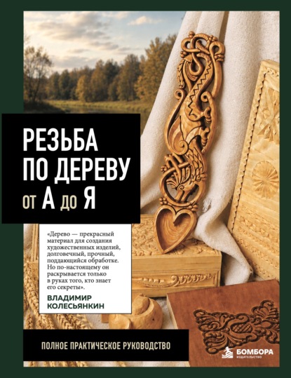 Резьба по дереву от А до Я. Полное практическое руководство