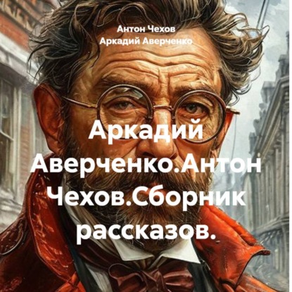 Аркадий Аверченко.Антон Чехов.Сборник рассказов.