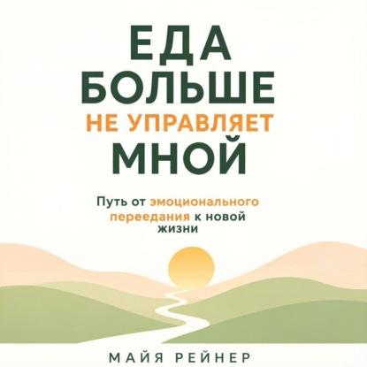 Аудиокнига «Еда больше не управляет мной.», Майя Рейнер