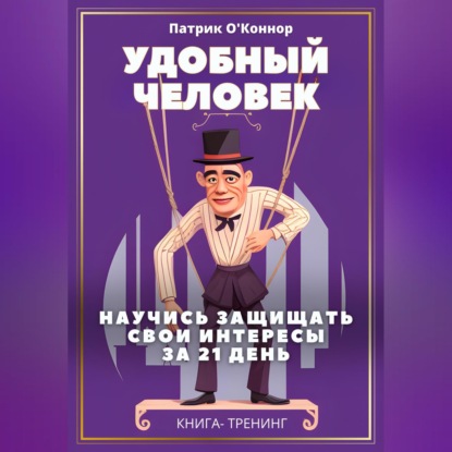 Удобный человек. Научись защищать свои интересы  за 21 д﻿ень. Книга-тренинг