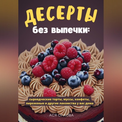 Десерты без выпечки: сыроедческие торты, муссы, конфеты, пироженые и другие лакомства у вас дома