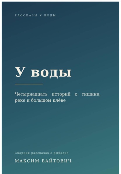 У воды. Четырнадцать историй о тишине, реке и большом клёве