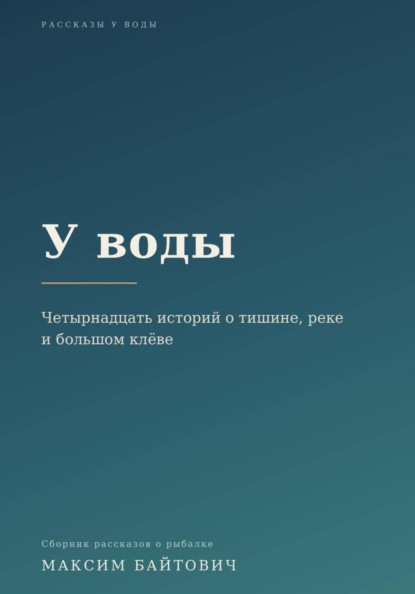 У воды. Четырнадцать историй о тишине, реке и большом клёве
