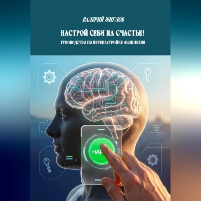 Настрой себя на счастье!  Руководство по перенастройке мышления