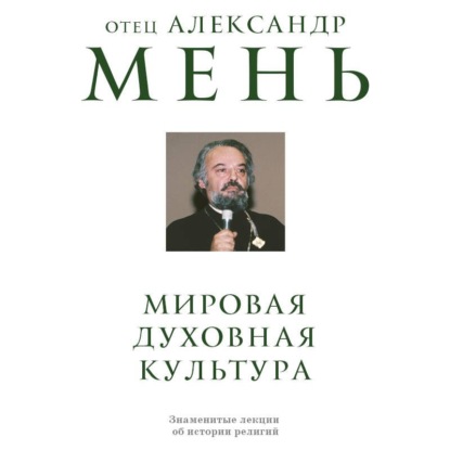 Аудиокнига «Мировая духовная культура. Знаменитые лекции об истории религий», протоиерей Александр Мень
