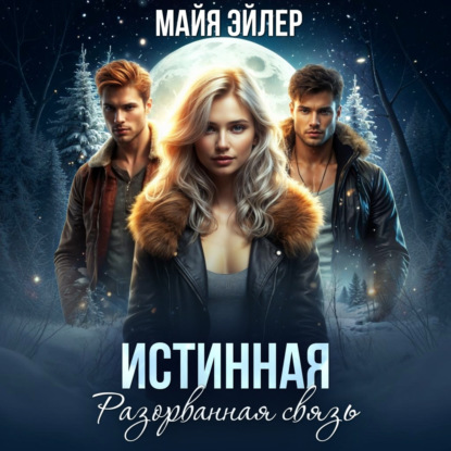 Аудиокнига «Истинная. Разорванная связь», Майя Эйлер