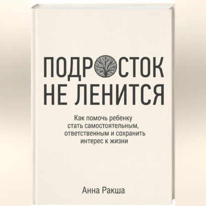 Аудиокнига «Подросток не ленится. Практическое руководство для родителей подростков.», Анна Ракша