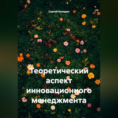 Аудиокнига «Теоретический аспект инновационного менеджмента», Сергей Каледин
