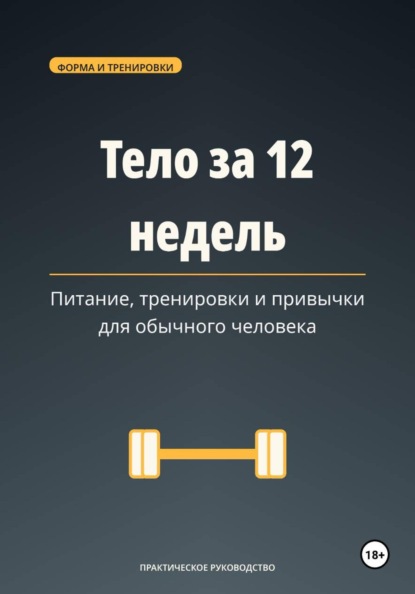 Тело за 12 недель — питание, тренировки и привычки для обычного человека
