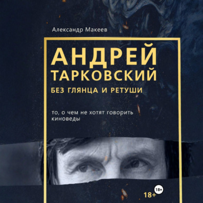 Аудиокнига «Андрей Тарковский без глянца и ретуши. То, о чем молчат киноведы», Макеев Александр
