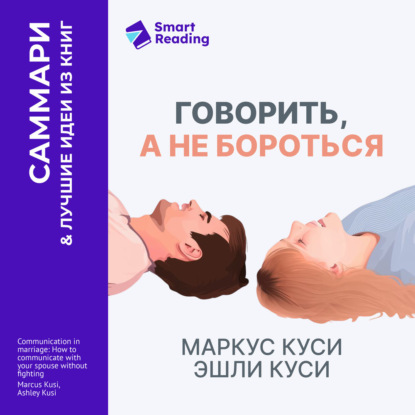 Аудиокнига «Говорить, а не бороться. Искусство понимания в браке. Маркус Куси, Эшли Куси. Саммари», Smart Reading